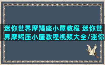 迷你世界摩羯座小屋教程 迷你世界摩羯座小屋教程视频大全/迷你世界摩羯座小屋教程 迷你世界摩羯座小屋教程视频大全-我的网站